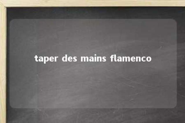 taper des mains flamenco 