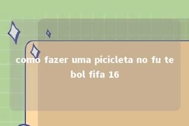 como fazer uma picicleta no fu tebol fifa 16 