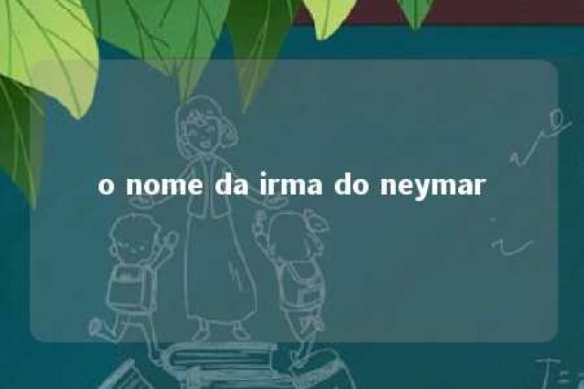 o nome da irma do neymar 