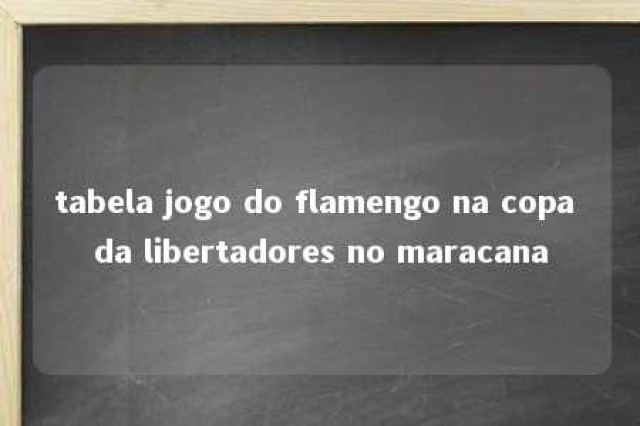 tabela jogo do flamengo na copa da libertadores no maracana 