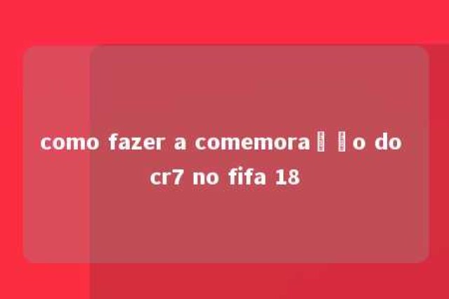 como fazer a comemoração do cr7 no fifa 18 