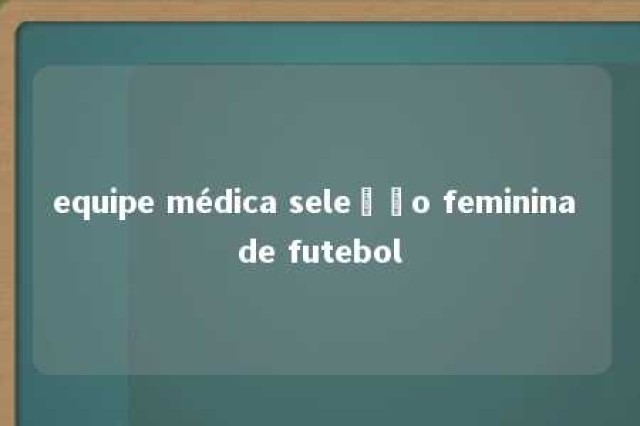 equipe médica seleção feminina de futebol 