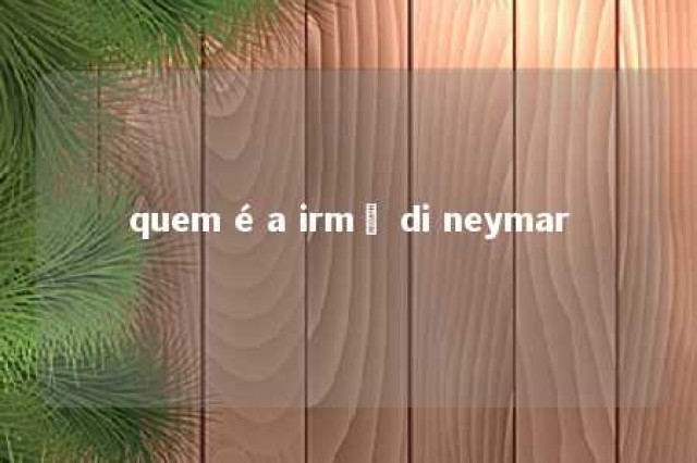 quem é a irmã di neymar 