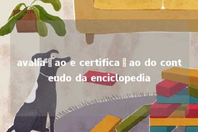 avaliaçao e certificaçao do conteudo da enciclopedia 