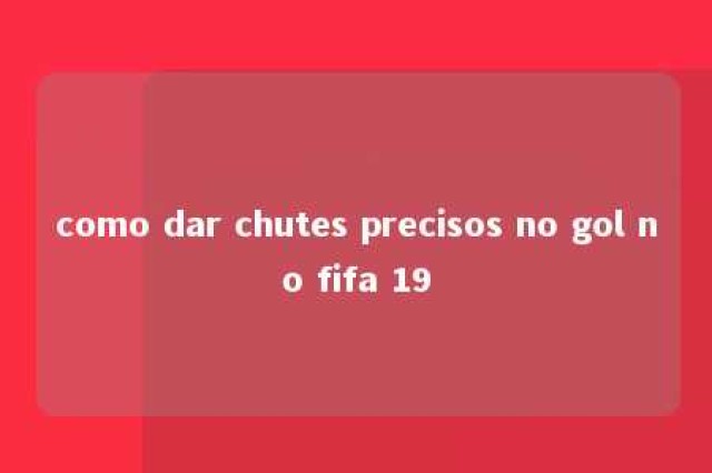 como dar chutes precisos no gol no fifa 19 