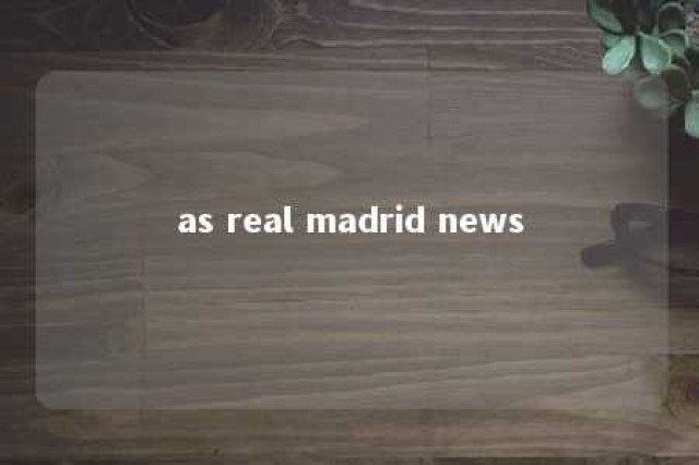 as real madrid news 