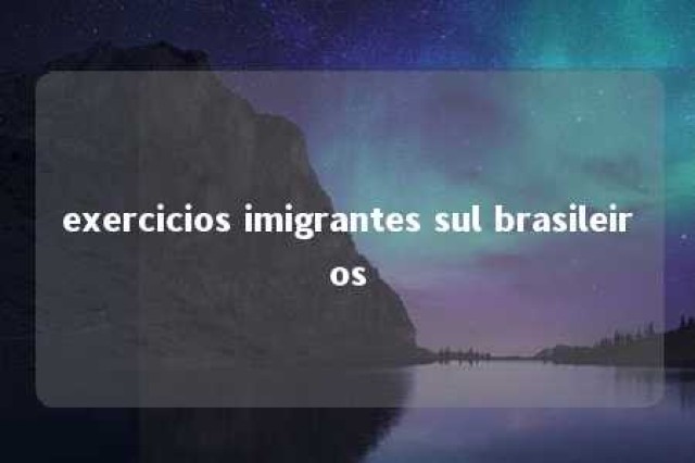 exercicios imigrantes sul brasileiros 