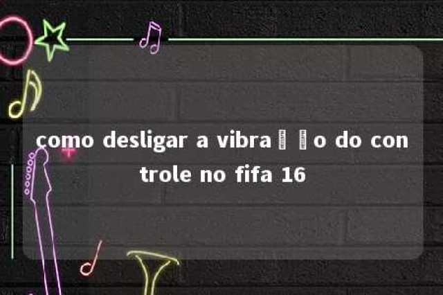 como desligar a vibração do controle no fifa 16 