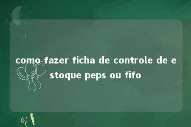 como fazer ficha de controle de estoque peps ou fifo 