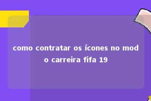 como contratar os ícones no modo carreira fifa 19 