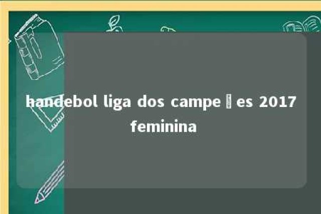 handebol liga dos campeões 2017 feminina 