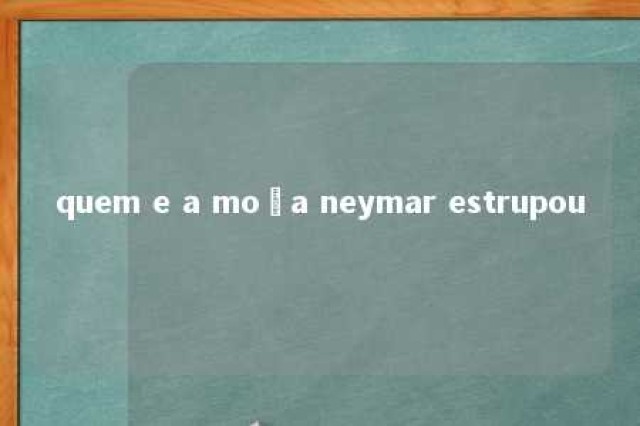 quem e a moça neymar estrupou 