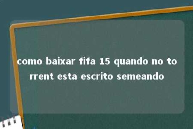 como baixar fifa 15 quando no torrent esta escrito semeando 