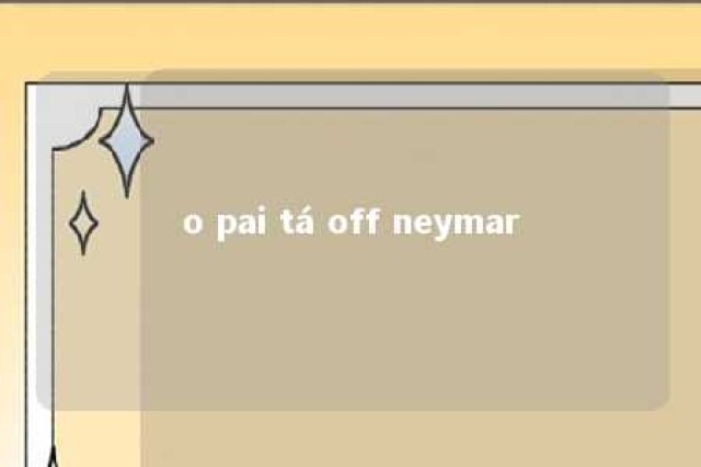 o pai tá off neymar 