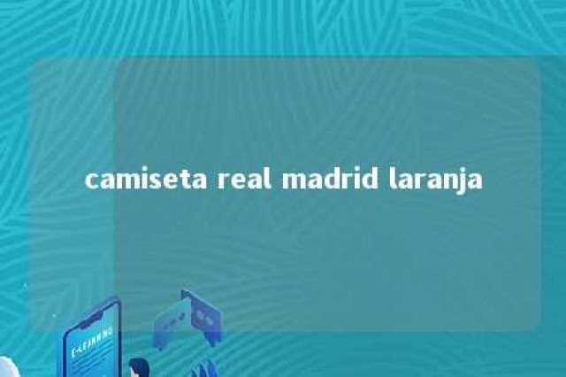 camiseta real madrid laranja 