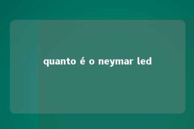 quanto é o neymar led 