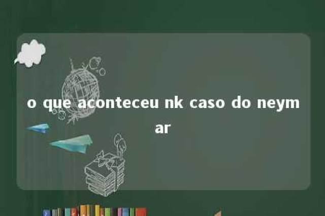 o que aconteceu nk caso do neymar 