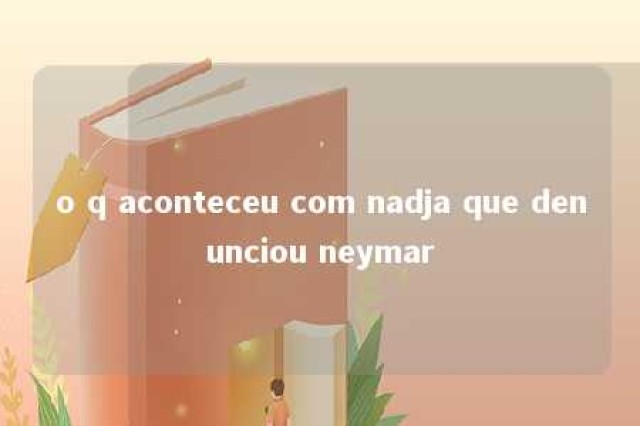 o q aconteceu com nadja que denunciou neymar 