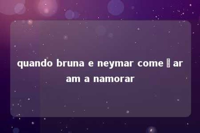 quando bruna e neymar começaram a namorar 