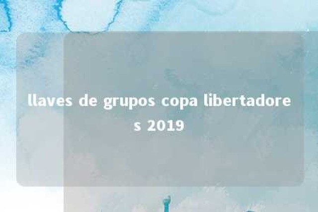 llaves de grupos copa libertadores 2019 