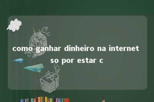 como ganhar dinheiro na internet so por estar c 