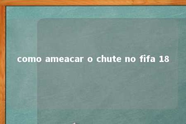 como ameacar o chute no fifa 18 