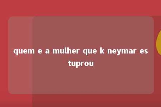 quem e a mulher que k neymar estuprou 