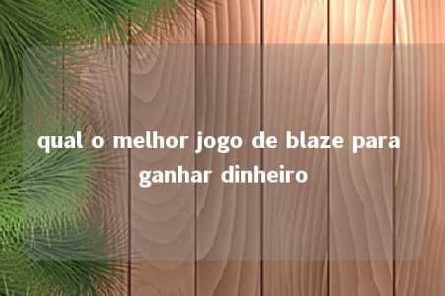 qual o melhor jogo de blaze para ganhar dinheiro 