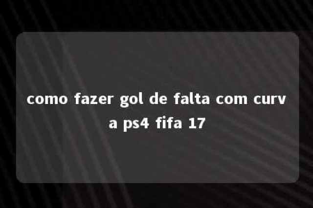 como fazer gol de falta com curva ps4 fifa 17 