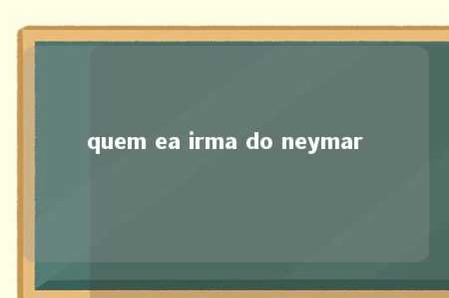 quem ea irma do neymar 