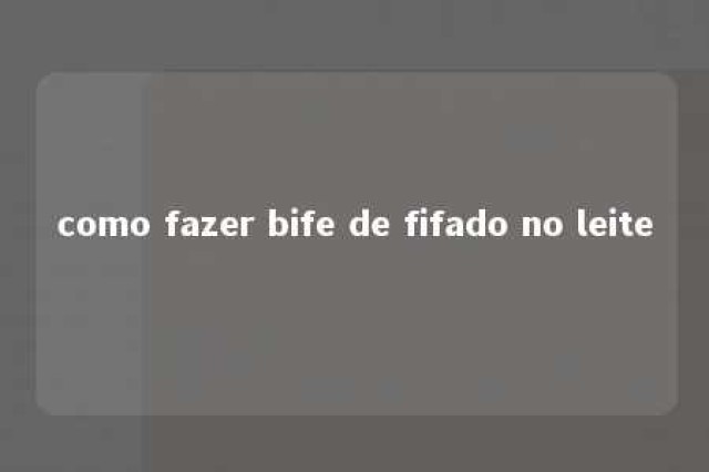 como fazer bife de fifado no leite 