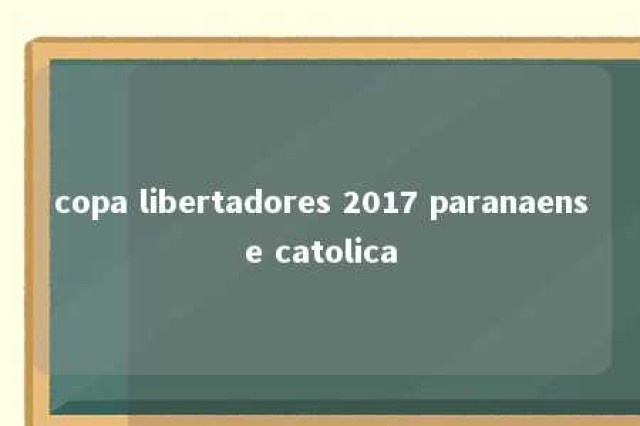 copa libertadores 2017 paranaense catolica 