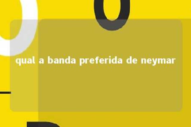 qual a banda preferida de neymar 