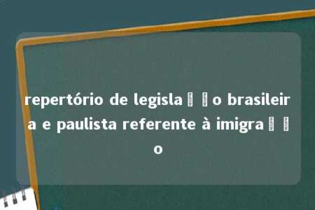 repertório de legislação brasileira e paulista referente à imigração 