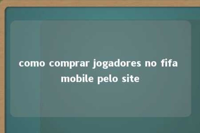 como comprar jogadores no fifa mobile pelo site 