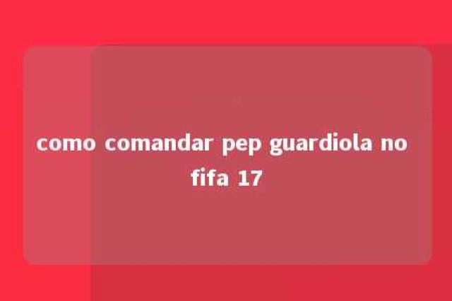 como comandar pep guardiola no fifa 17 