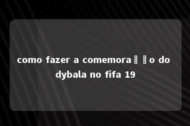 como fazer a comemoração do dybala no fifa 19 