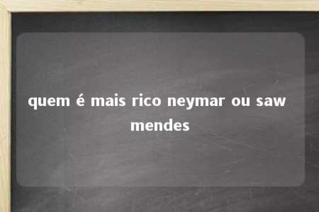 quem é mais rico neymar ou saw mendes 