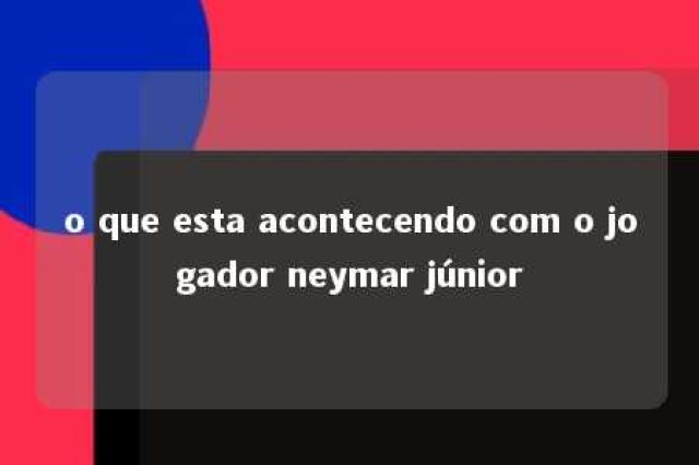 o que esta acontecendo com o jogador neymar júnior 