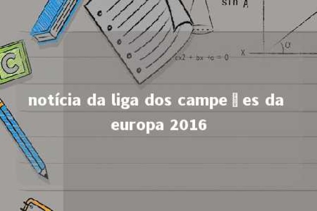 notícia da liga dos campeões da europa 2016 