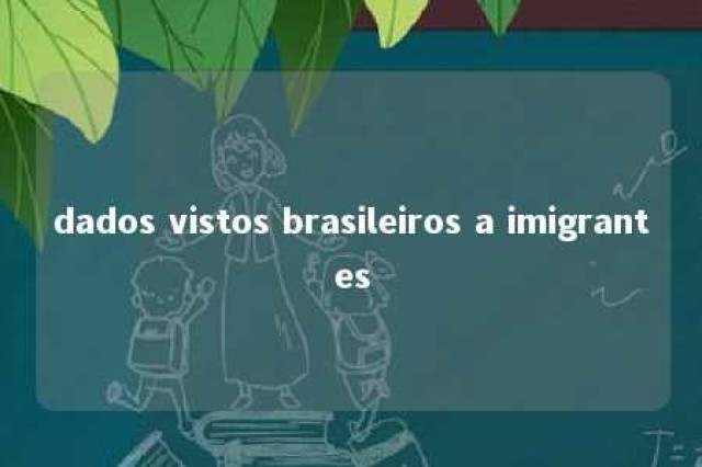 dados vistos brasileiros a imigrantes 