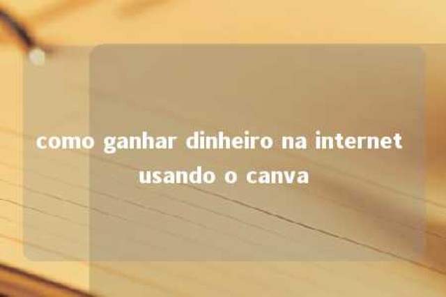 como ganhar dinheiro na internet usando o canva 