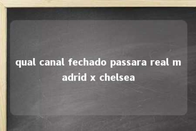 qual canal fechado passara real madrid x chelsea 