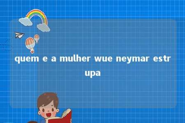 quem e a mulher wue neymar estrupa 