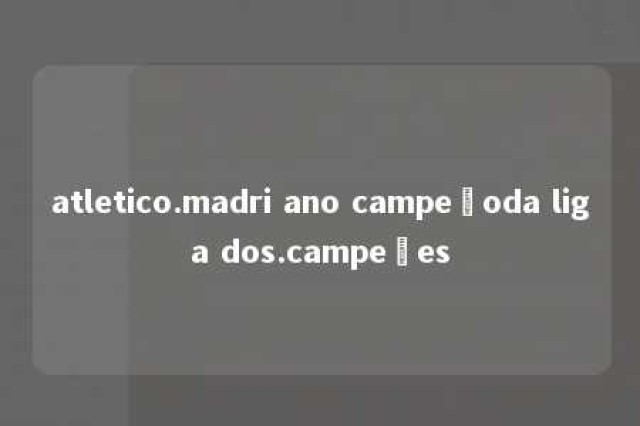 atletico.madri ano campeãoda liga dos.campeões 