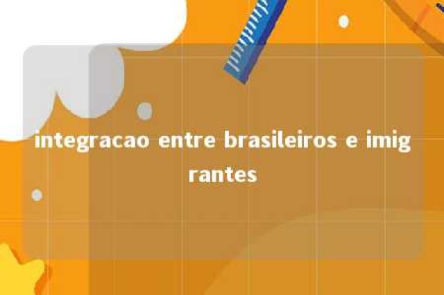 integracao entre brasileiros e imigrantes 