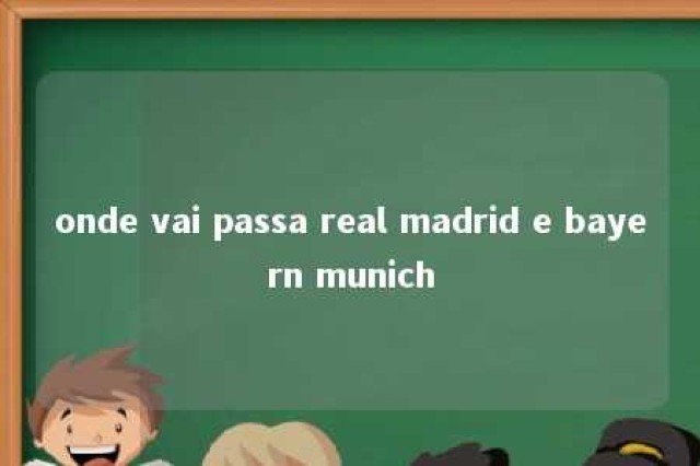 onde vai passa real madrid e bayern munich 