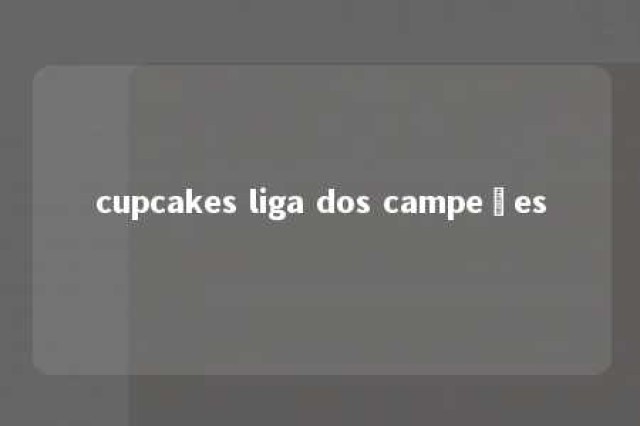 cupcakes liga dos campeões 