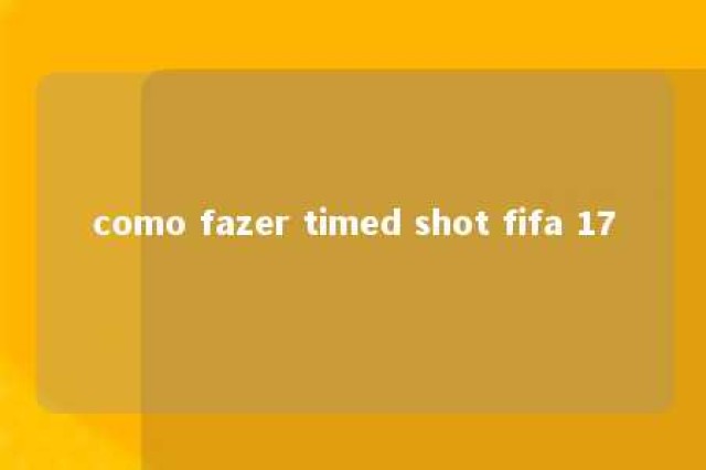 como fazer timed shot fifa 17 