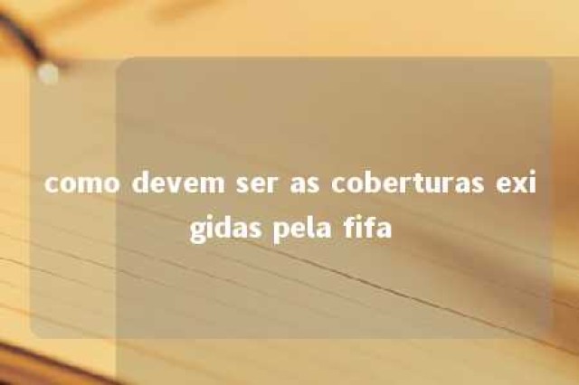 como devem ser as coberturas exigidas pela fifa 